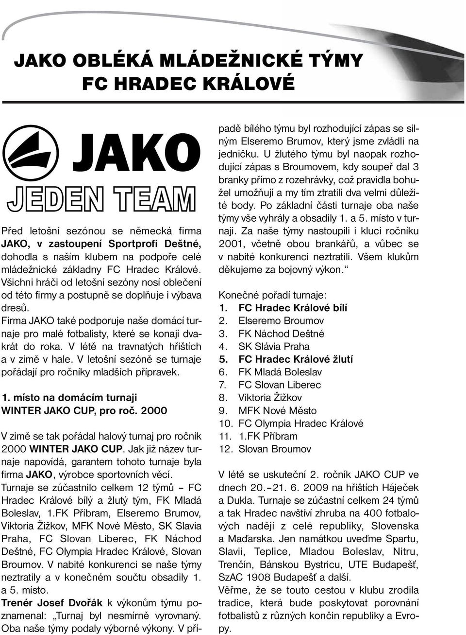 Firma JAKO také podporuje naše domácí turnaje pro malé fotbalisty, které se konají dvakrát do roka. V létě na travnatých hřištích a v zimě v hale.