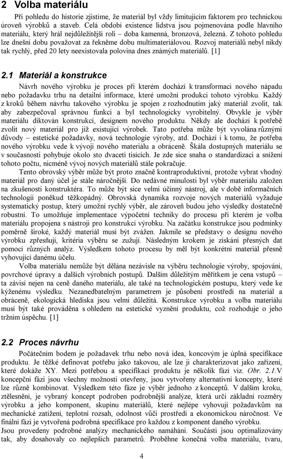 Z tohoto pohledu lze dnešní dobu považovat za řekněme dobu multimateriálovou. Rozvoj materiálů nebyl nikdy tak rychlý, před 20 lety neexistovala polovina dnes známých materiálů. [1] 2.