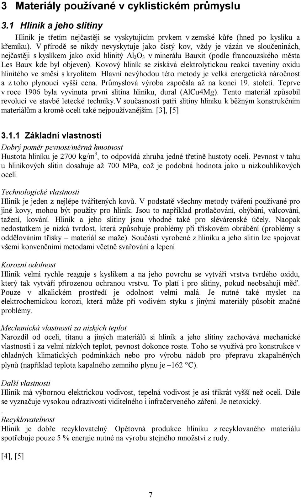 Kovový hliník se získává elektrolytickou reakcí taveniny oxidu hlinitého ve směsi s kryolitem. Hlavní nevýhodou této metody je velká energetická náročnost a z toho plynoucí vyšší cena.