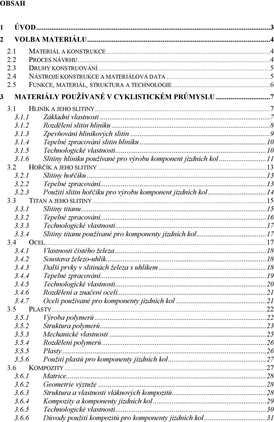 ..10 3.1.5 Technologické vlastnosti...10 3.1.6 Slitiny hliníku používané pro výrobu komponent jízdních kol...11 3.2 HOŘČÍK A JEHO SLITINY...13 3.2.1 Slitiny hořčíku...13 3.2.2 Tepelné zpracování...13 3.2.3 Použití slitin hořčíku pro výrobu komponent jízdních kol.