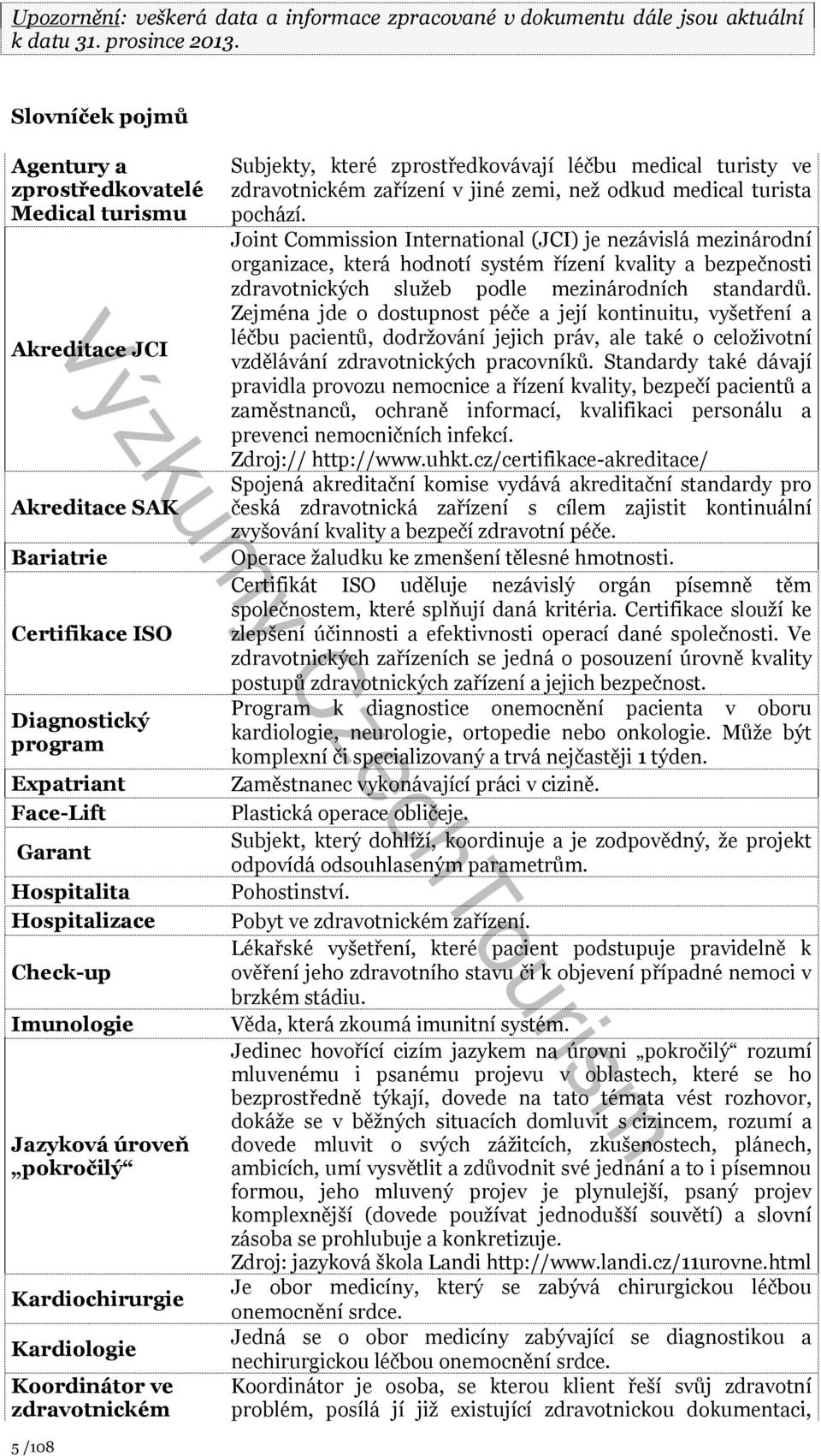 Check-up Imunologie Jazyková úroveň pokročilý Kardiochirurgie Kardiologie Koordinátor ve zdravotnickém 5 /108 Subjekty, které zprostředkovávají léčbu medical turisty ve zdravotnickém zařízení v jiné