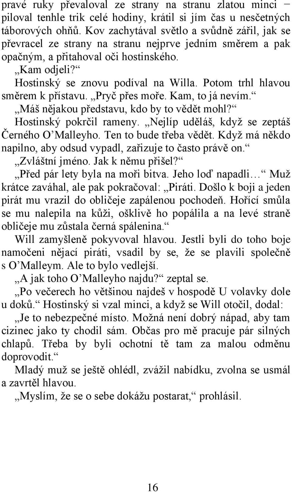 Potom trhl hlavou směrem k přístavu. Pryč přes moře. Kam, to já nevím. Máš nějakou představu, kdo by to vědět mohl? Hostinský pokrčil rameny. Nejlíp uděláš, když se zeptáš Černého O Malleyho.