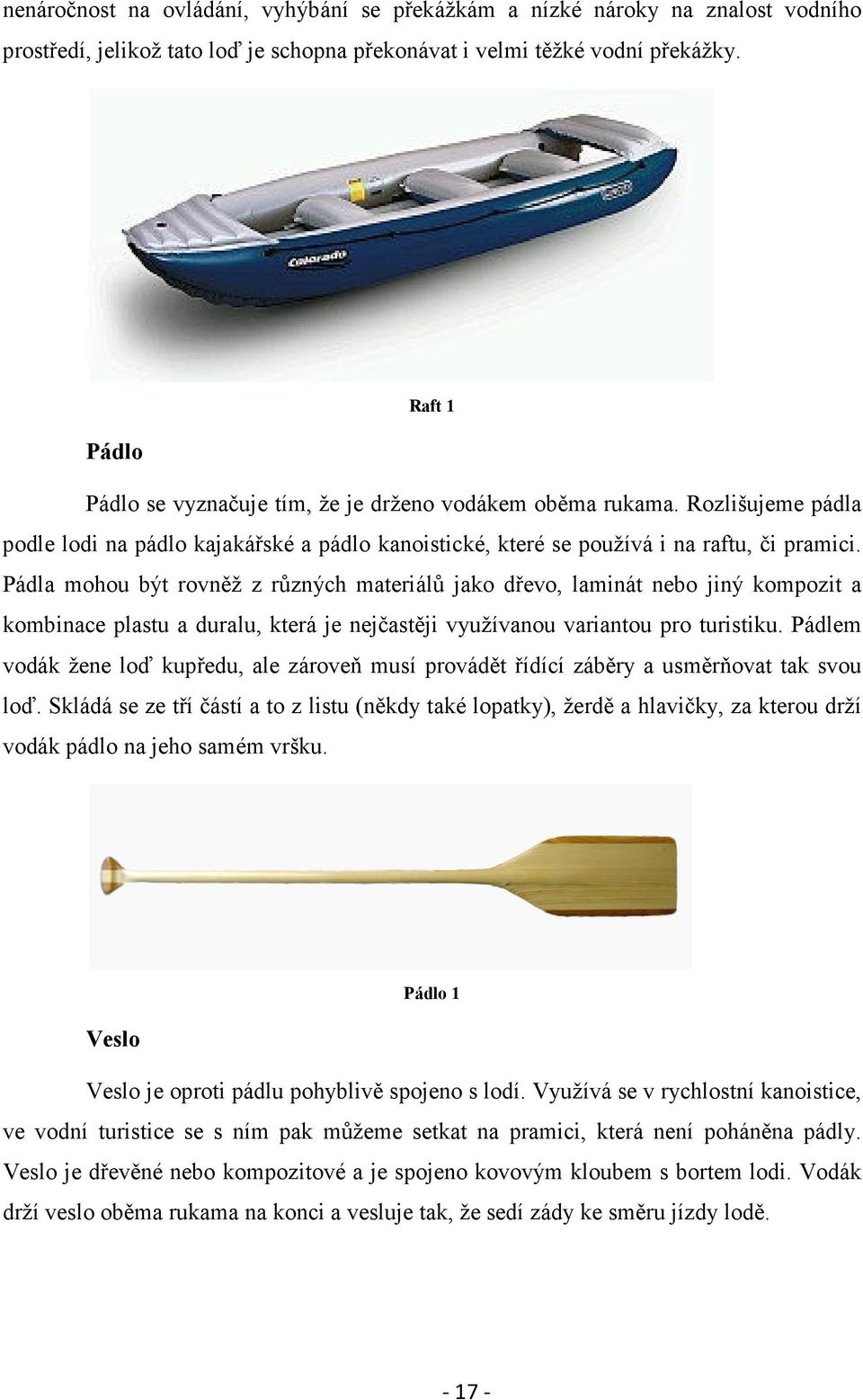 Pádla mohou být rovněž z různých materiálů jako dřevo, laminát nebo jiný kompozit a kombinace plastu a duralu, která je nejčastěji využívanou variantou pro turistiku.