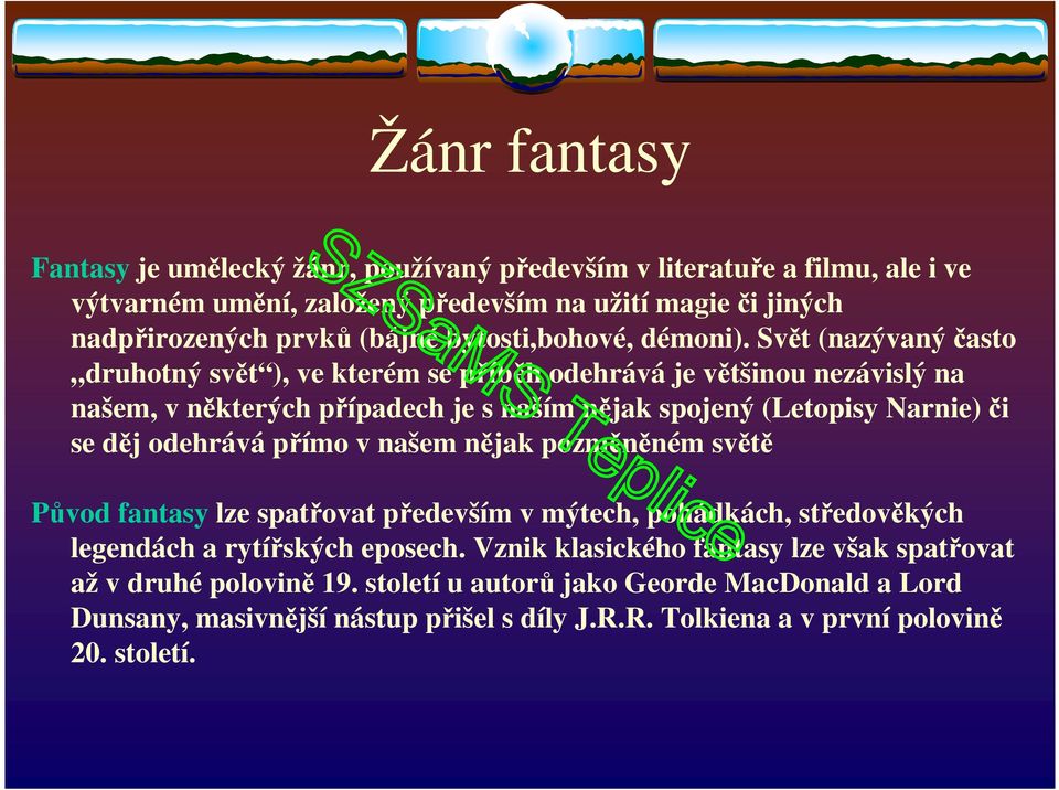 Svět (nazývaný často druhotný svět ), ve kterém se příběh odehrává je většinou nezávislý na našem, v některých případech je s naším nějak spojený (Letopisy Narnie) či se děj odehrává