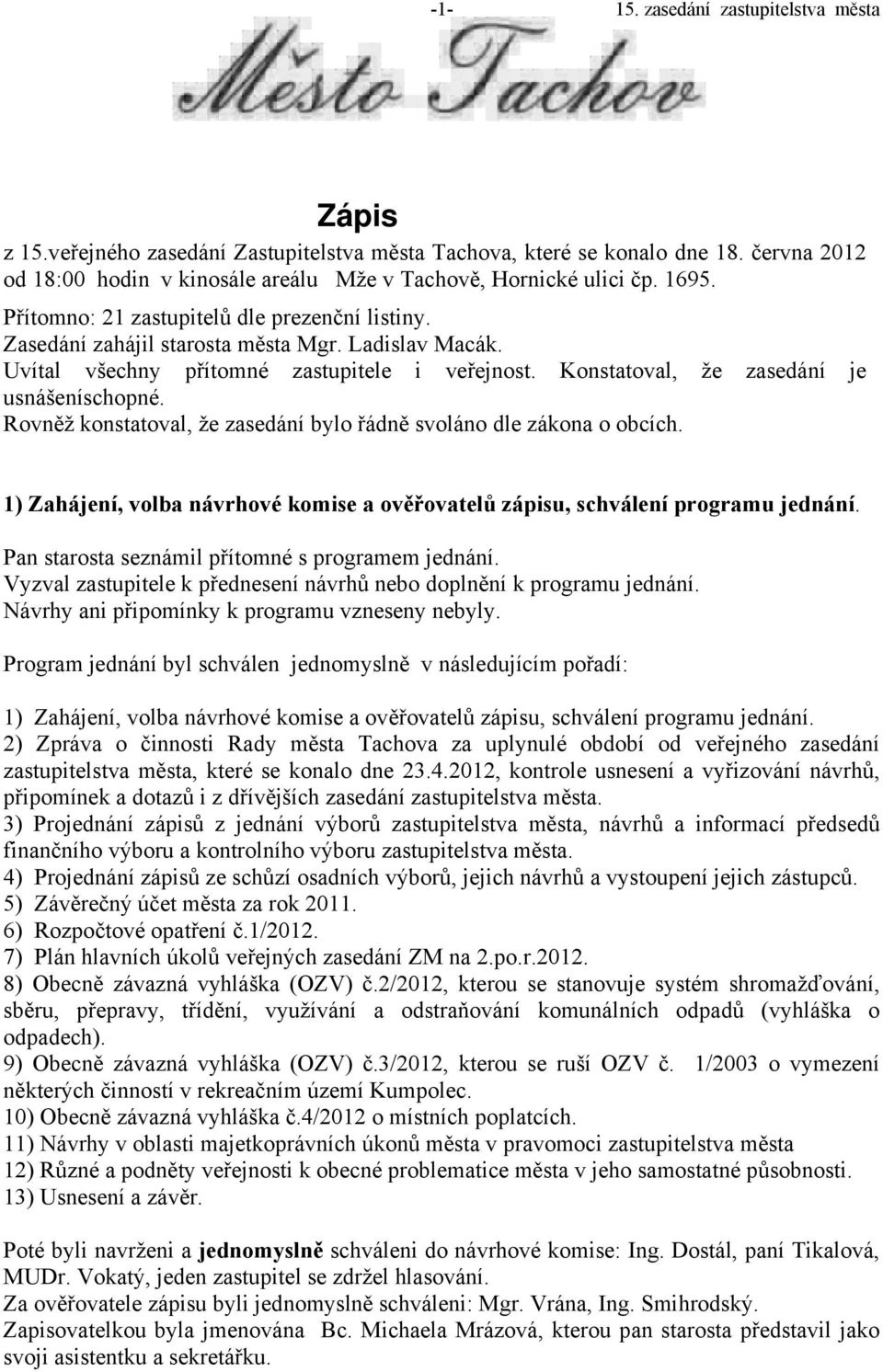 Rovněž konstatoval, že zasedání bylo řádně svoláno dle zákona o obcích. 1) Zahájení, volba návrhové komise a ověřovatelů zápisu, schválení programu jednání.