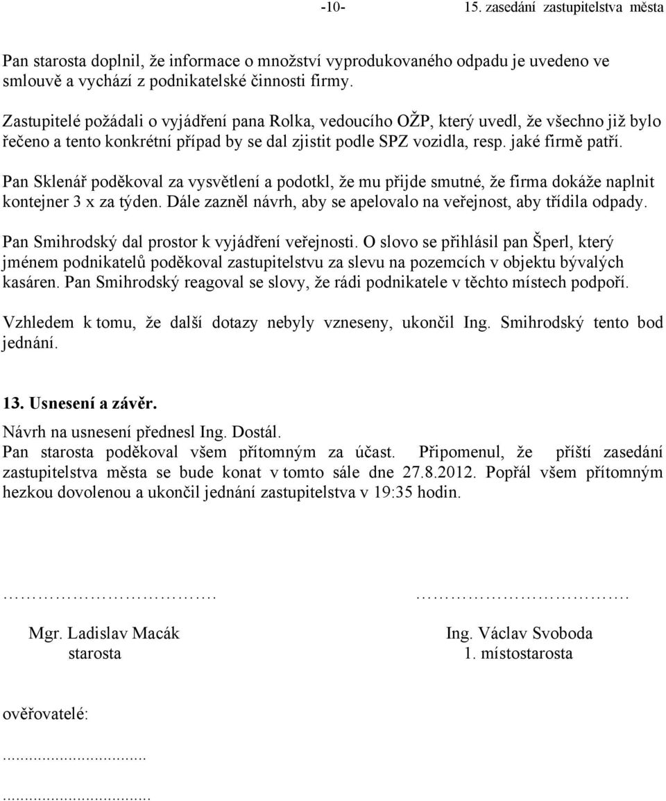 Pan Sklenář poděkoval za vysvětlení a podotkl, že mu přijde smutné, že firma dokáže naplnit kontejner 3 x za týden. Dále zazněl návrh, aby se apelovalo na veřejnost, aby třídila odpady.