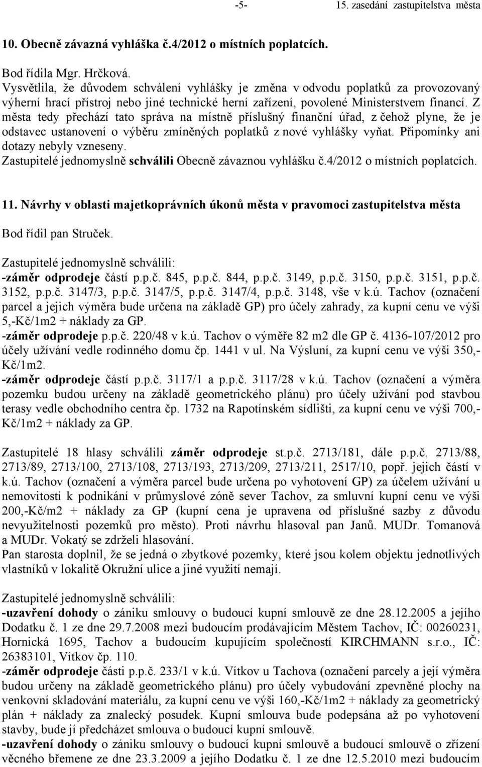 Z města tedy přechází tato správa na místně příslušný finanční úřad, z čehož plyne, že je odstavec ustanovení o výběru zmíněných poplatků z nové vyhlášky vyňat. Připomínky ani dotazy nebyly vzneseny.