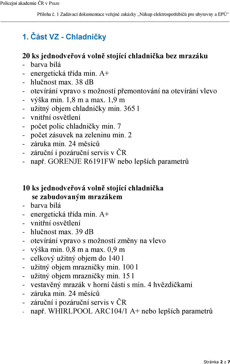 7 - počet zásuvek na zeleninu min. 2 - např. GORENJE R6191FW nebo lepších parametrů 10 ks jednodveřová volně stojící chladnička se zabudovaným mrazákem - energetická třída min.