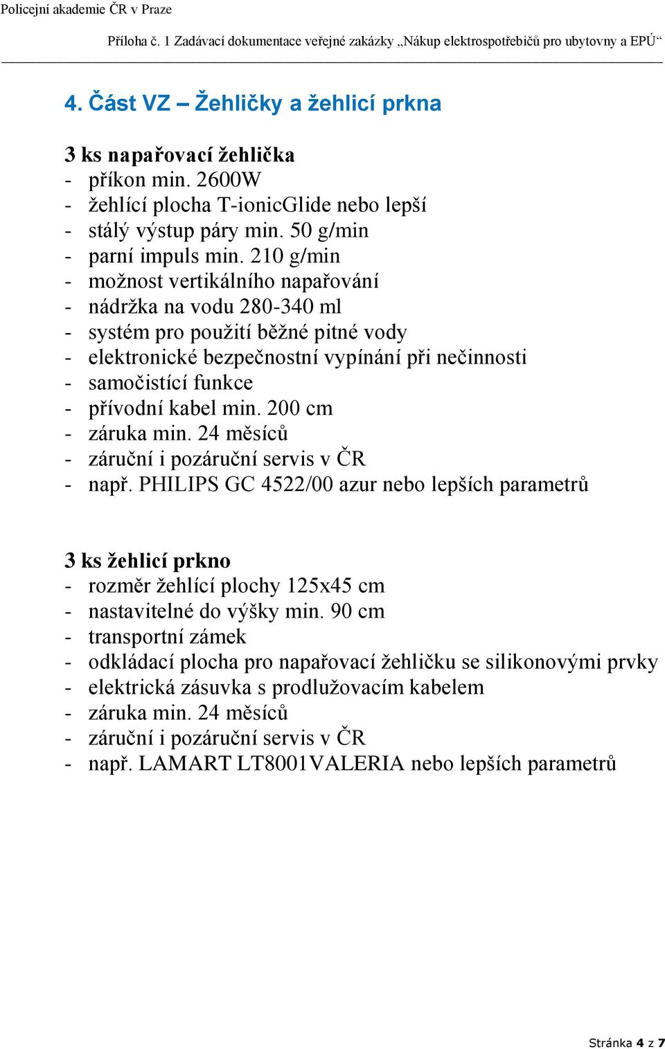 funkce - přívodní kabel min. 200 cm - např. PHILIPS GC 4522/00 azur nebo lepších parametrů 3 ks žehlicí prkno - rozměr žehlící plochy 125x45 cm - nastavitelné do výšky min.