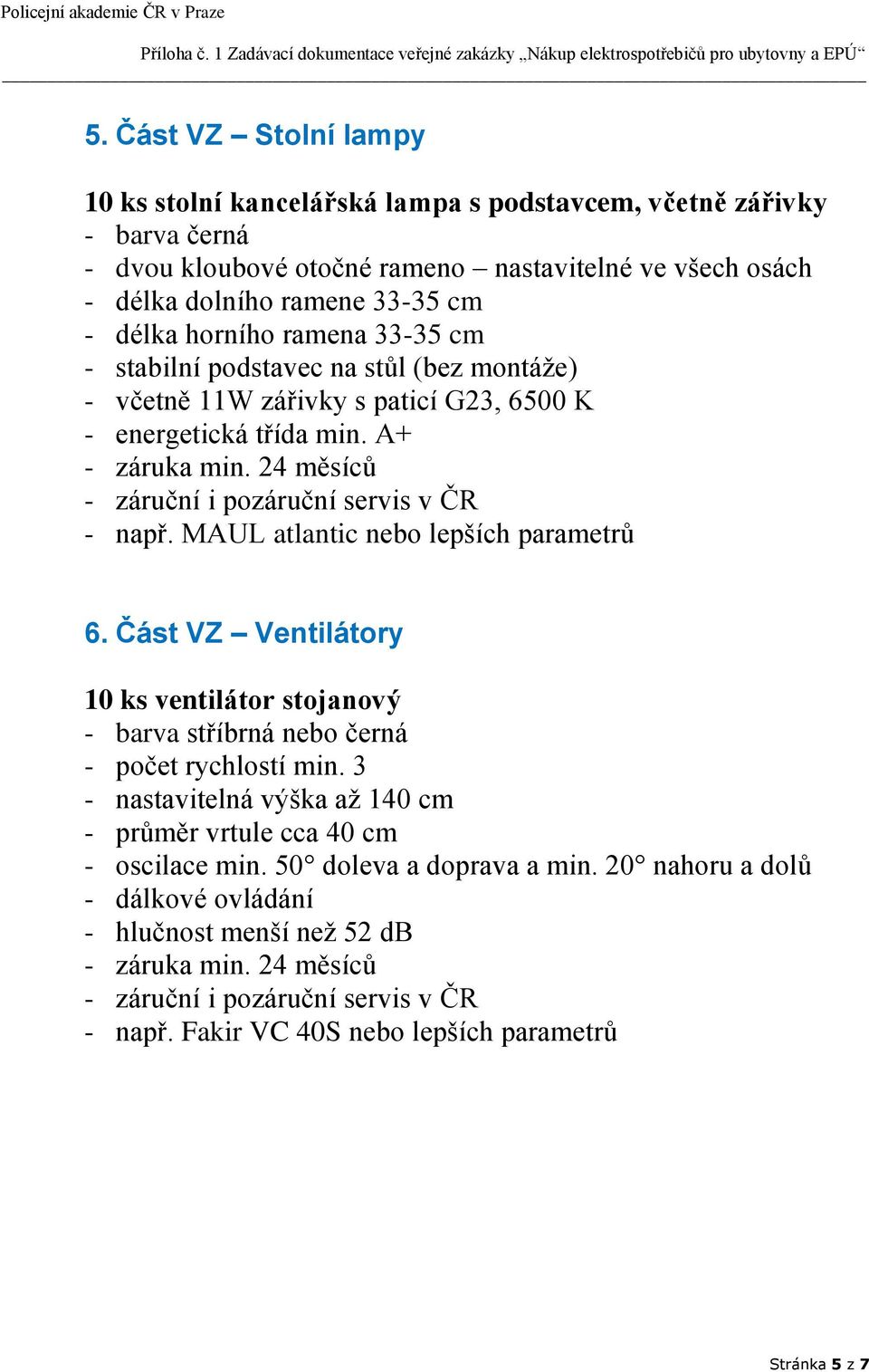 MAUL atlantic nebo lepších parametrů 6. Část VZ Ventilátory 10 ks ventilátor stojanový - barva stříbrná nebo černá - počet rychlostí min.