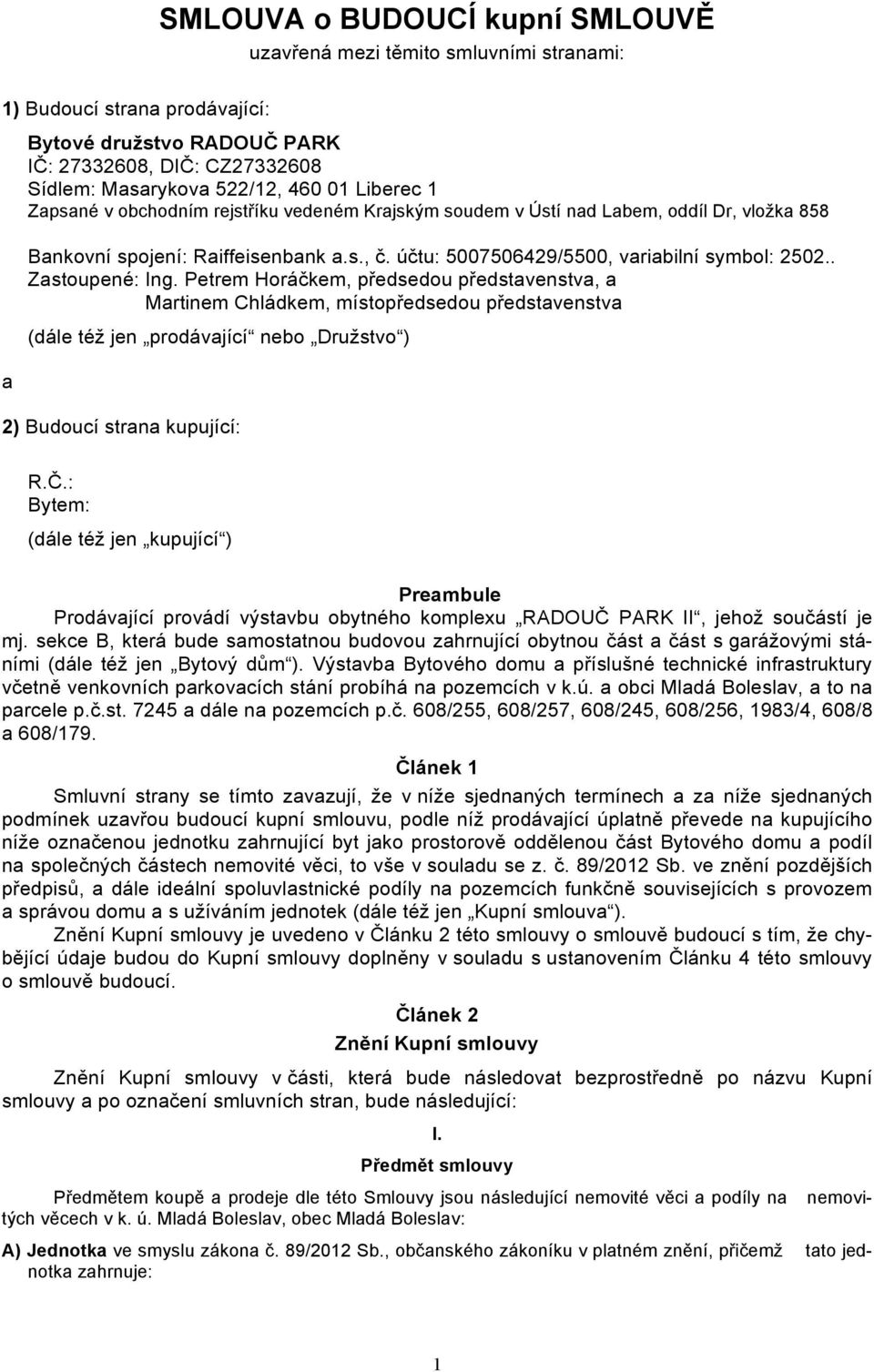 . Zastoupené: Ing. Petrem Horáčkem, předsedou představenstva, a Martinem Chládkem, místopředsedou představenstva (dále též jen prodávající nebo Družstvo ) 2) Budoucí strana kupující: R.Č.