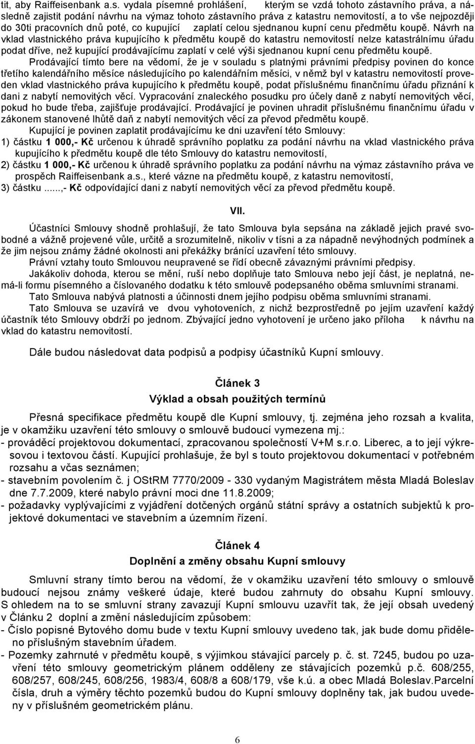 vydala písemné prohlášení, kterým se vzdá tohoto zástavního práva, a následně zajistit podání návrhu na výmaz tohoto zástavního práva z katastru nemovitostí, a to vše nejpozději do 30ti pracovních