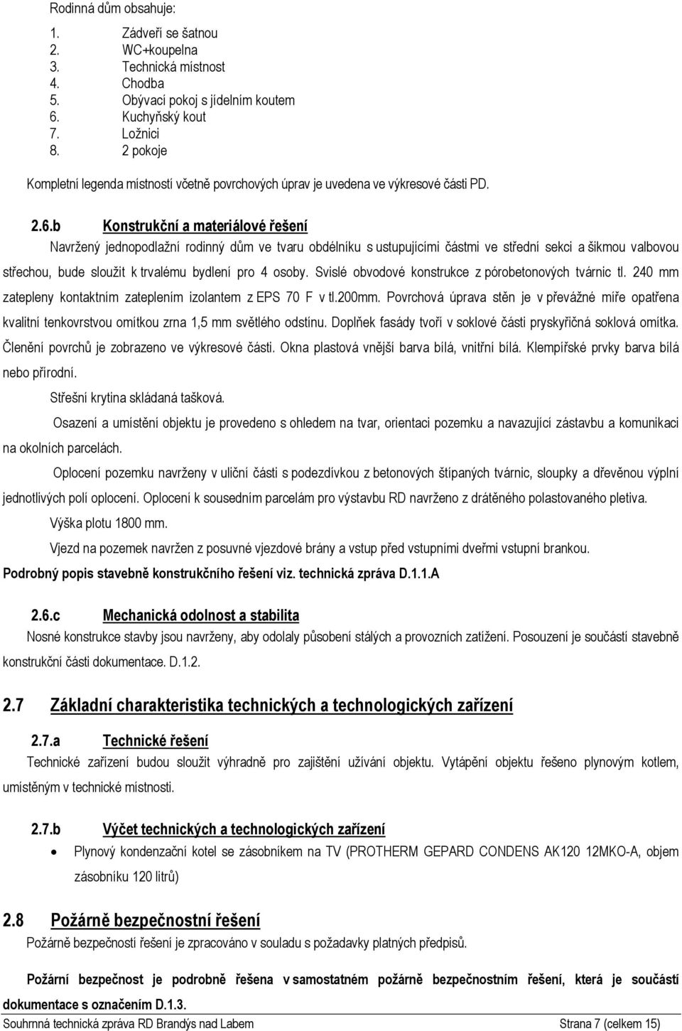 b Knstrukční a materiálvé řešení Navržený jednpdlažní rdinný dům ve tvaru bdélníku s ustupujícími částmi ve střední sekci a šikmu valbvu střechu, bude služit k trvalému bydlení pr 4 sby.