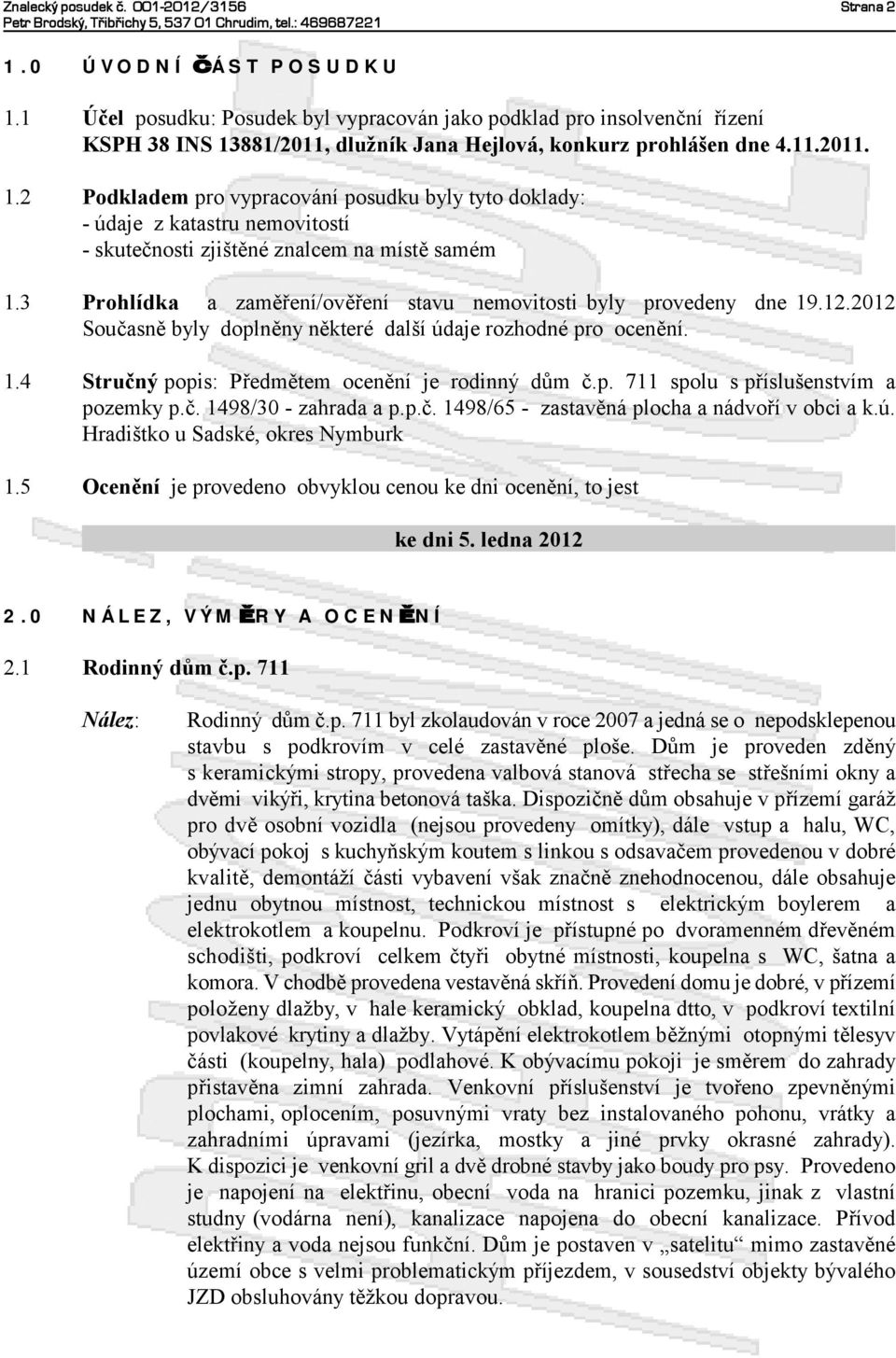 č. 1498/30 -zahrada ap.p.č. 1498/65 - zastavěná plocha anádvoří vobci ak.ú. Hradištko usadské, okres Nymburk 1.5 Ocenění jeprovedeno obvyklou cenou kedni ocenění, to jest kedni 5. ledna 2012 2.