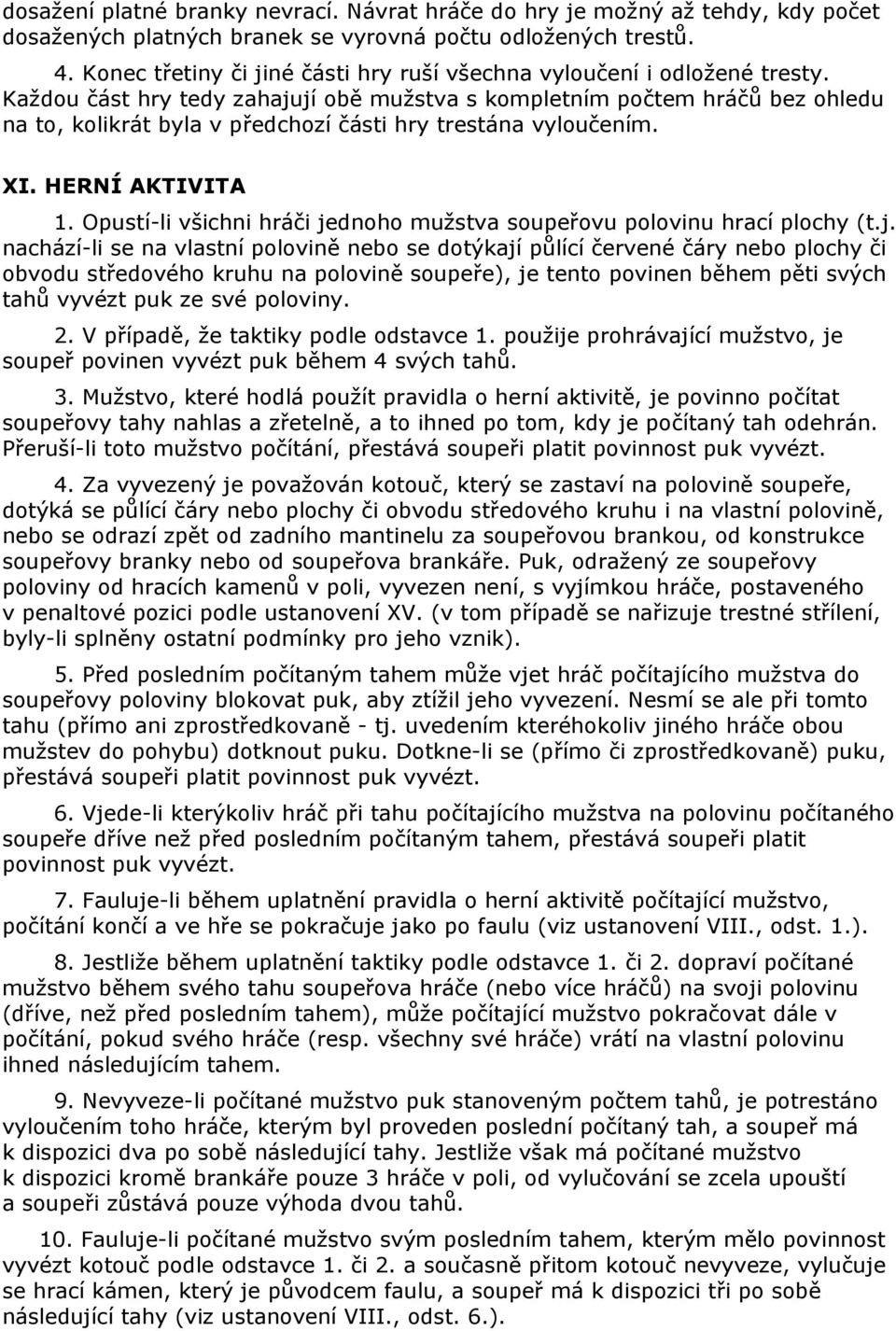 Každou část hry tedy zahajují obě mužstva s kompletním počtem hráčů bez ohledu na to, kolikrát byla v předchozí části hry trestána vyloučením. XI. HERNÍ AKTIVITA 1.