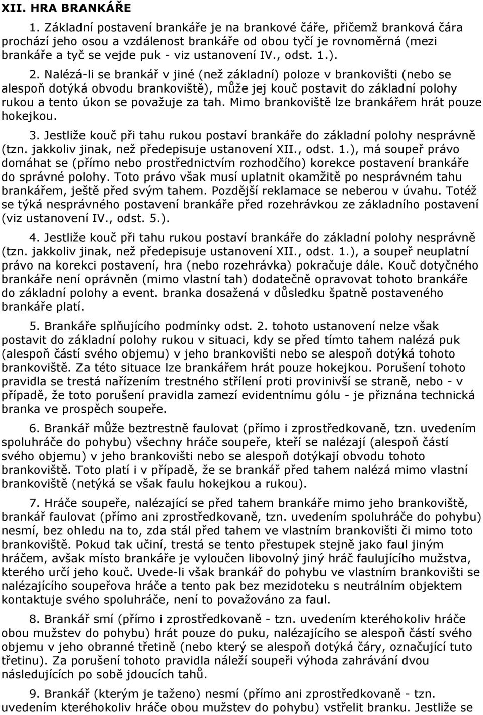 1.). 2. Nalézá-li se brankář v jiné (než základní) poloze v brankovišti (nebo se alespoň dotýká obvodu brankoviště), může jej kouč postavit do základní polohy rukou a tento úkon se považuje za tah.