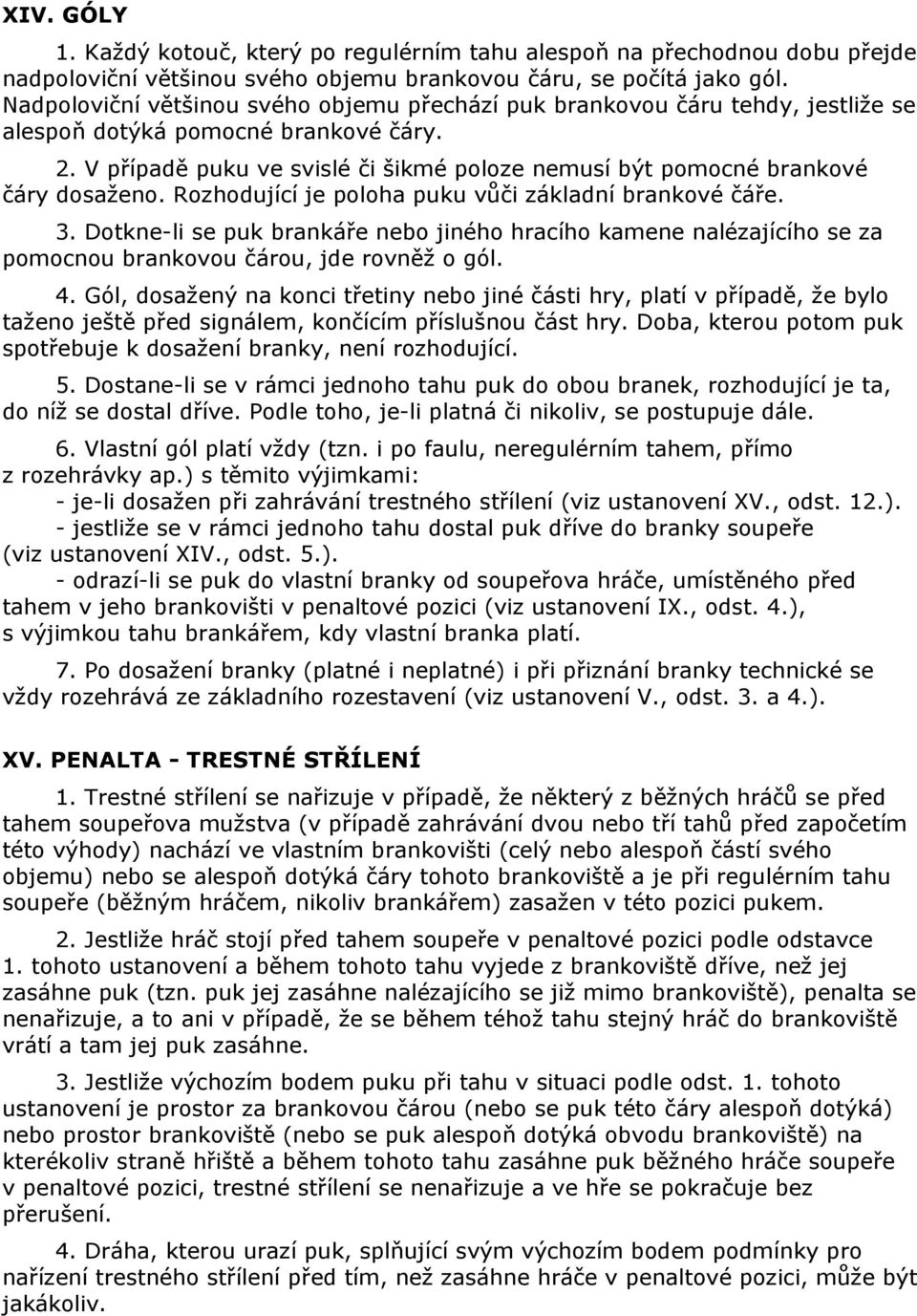 V případě puku ve svislé či šikmé poloze nemusí být pomocné brankové čáry dosaženo. Rozhodující je poloha puku vůči základní brankové čáře. 3.