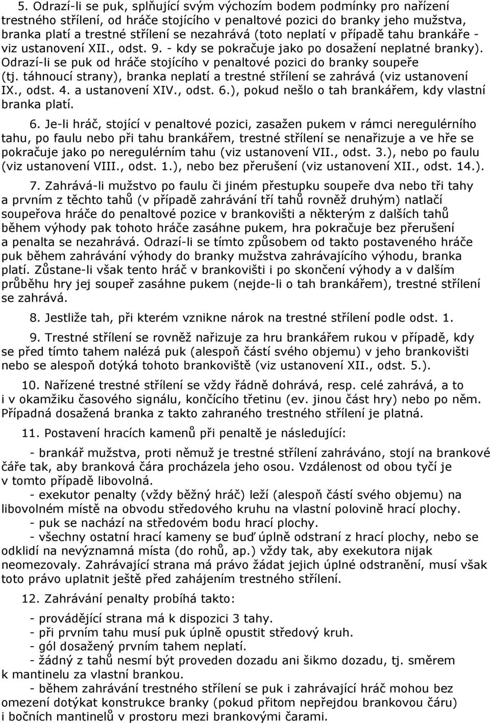 Odrazí-li se puk od hráče stojícího v penaltové pozici do branky soupeře (tj. táhnoucí strany), branka neplatí a trestné střílení se zahrává (viz ustanovení IX., odst. 4. a ustanovení XIV., odst. 6.