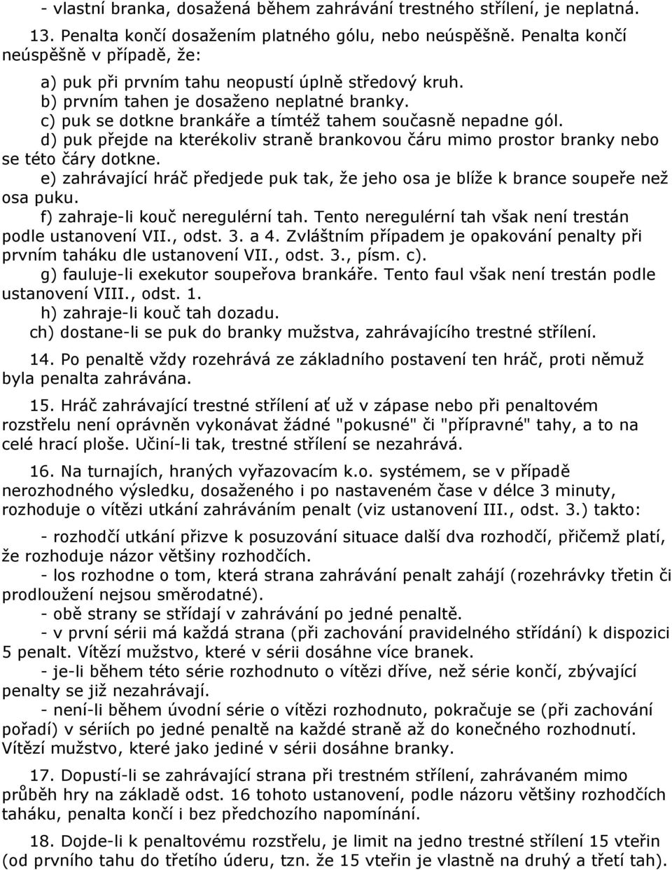 d) puk přejde na kterékoliv straně brankovou čáru mimo prostor branky nebo se této čáry dotkne. e) zahrávající hráč předjede puk tak, že jeho osa je blíže k brance soupeře než osa puku.