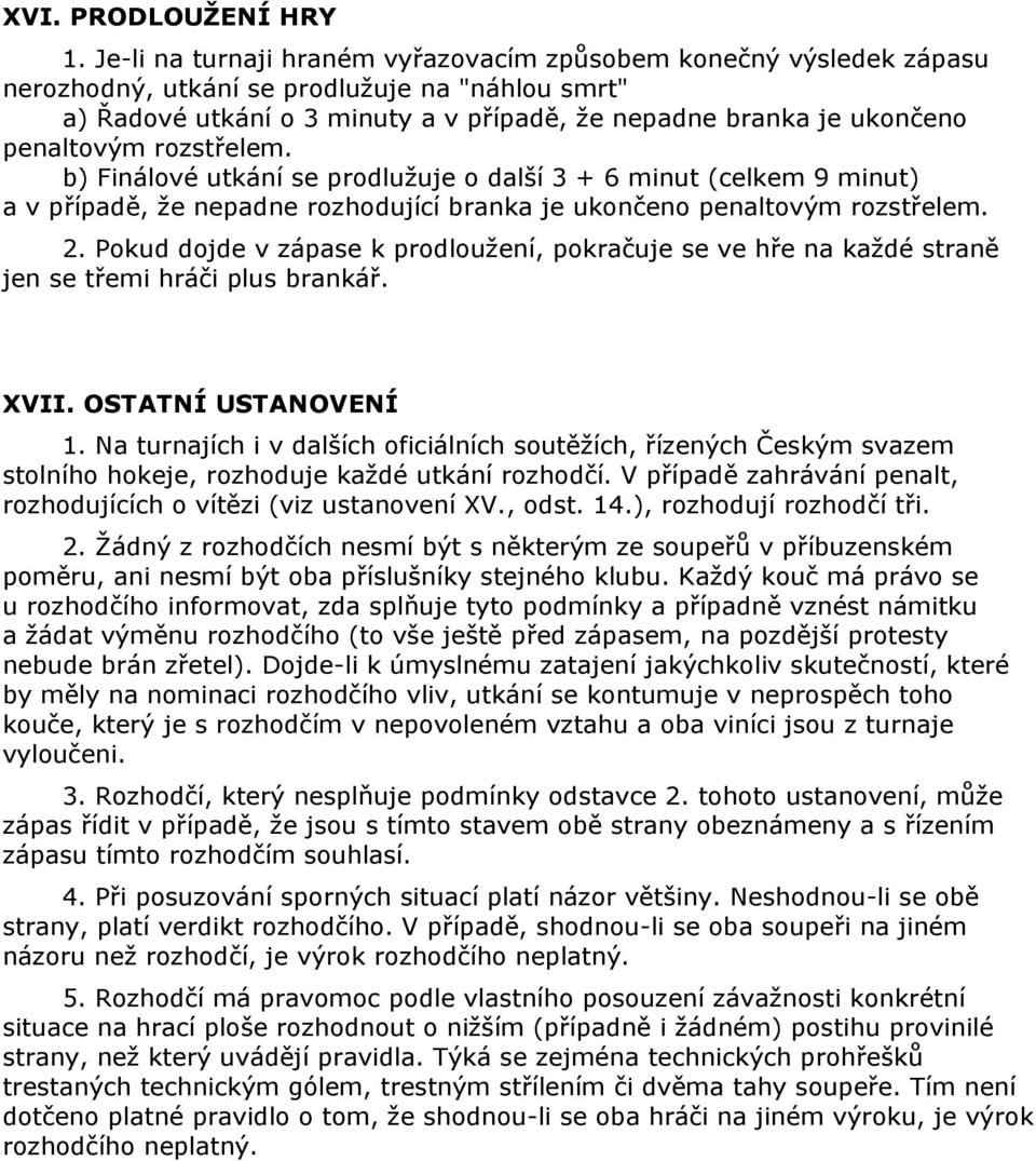 penaltovým rozstřelem. b) Finálové utkání se prodlužuje o další 3 + 6 minut (celkem 9 minut) a v případě, že nepadne rozhodující branka je ukončeno penaltovým rozstřelem. 2.