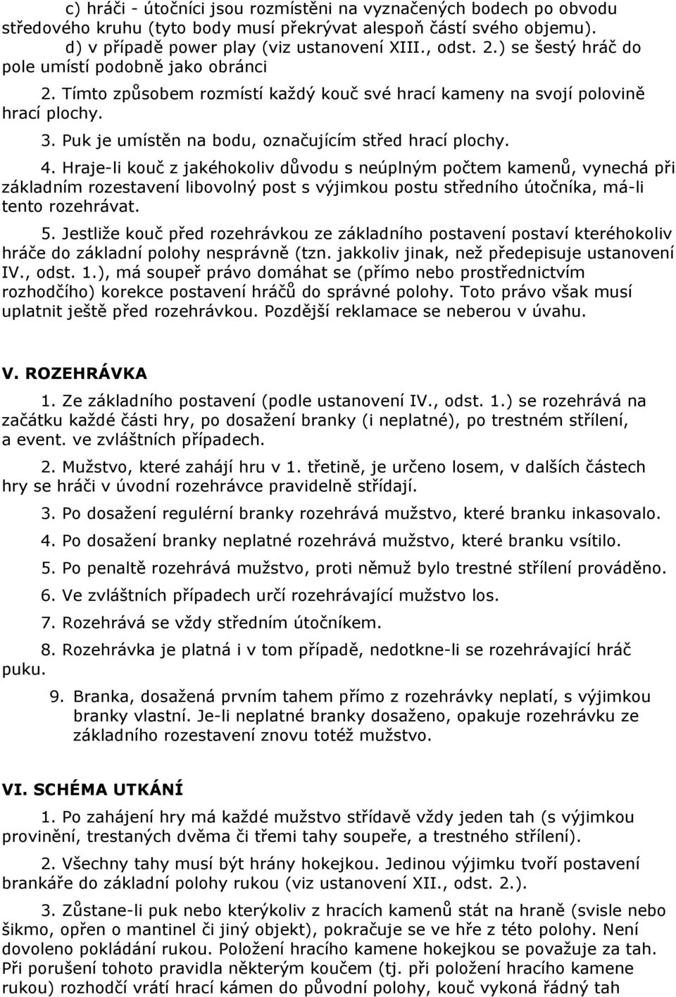Hraje-li kouč z jakéhokoliv důvodu s neúplným počtem kamenů, vynechá při základním rozestavení libovolný post s výjimkou postu středního útočníka, má-li tento rozehrávat. 5.