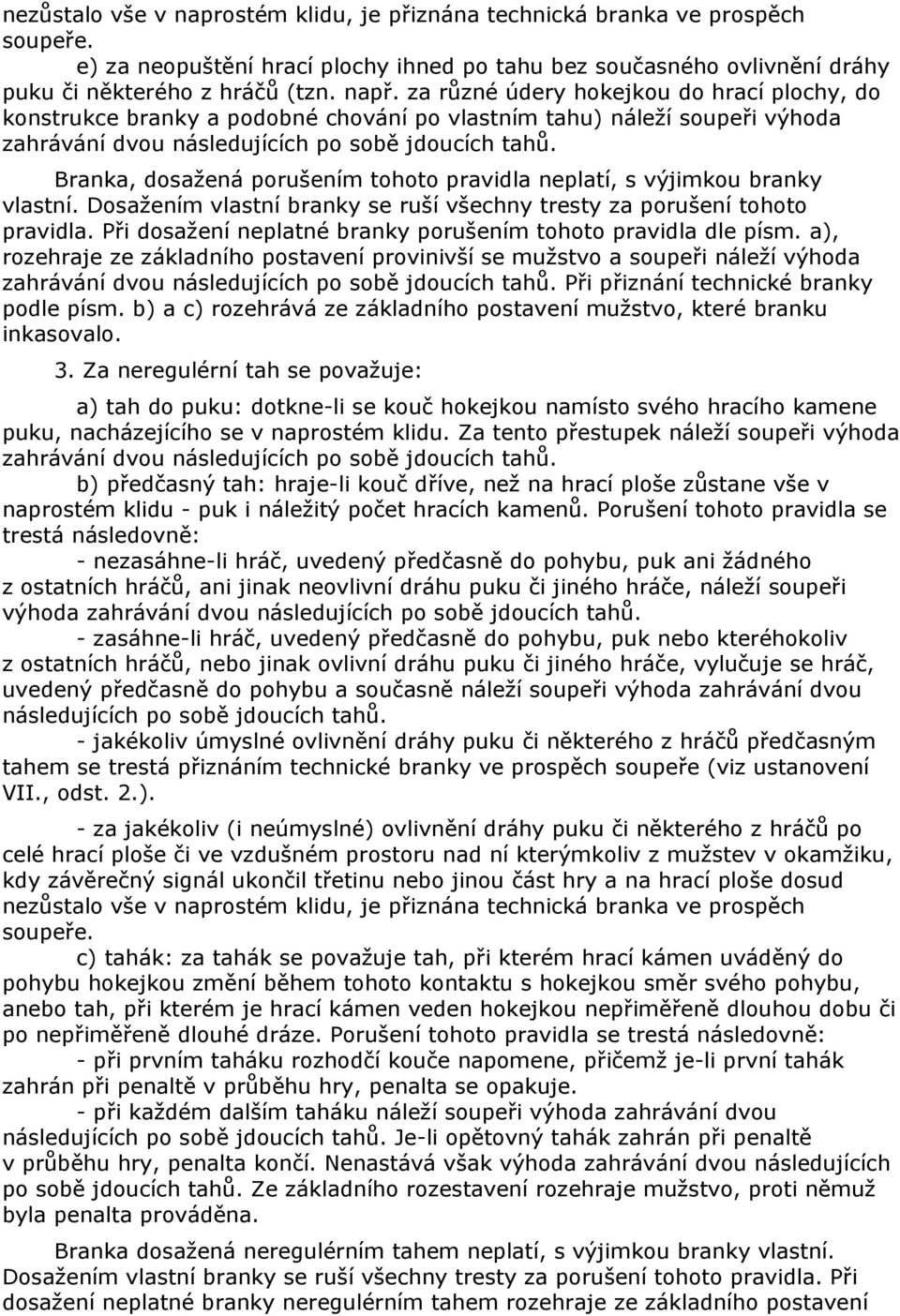 Branka, dosažená porušením tohoto pravidla neplatí, s výjimkou branky vlastní. Dosažením vlastní branky se ruší všechny tresty za porušení tohoto pravidla.