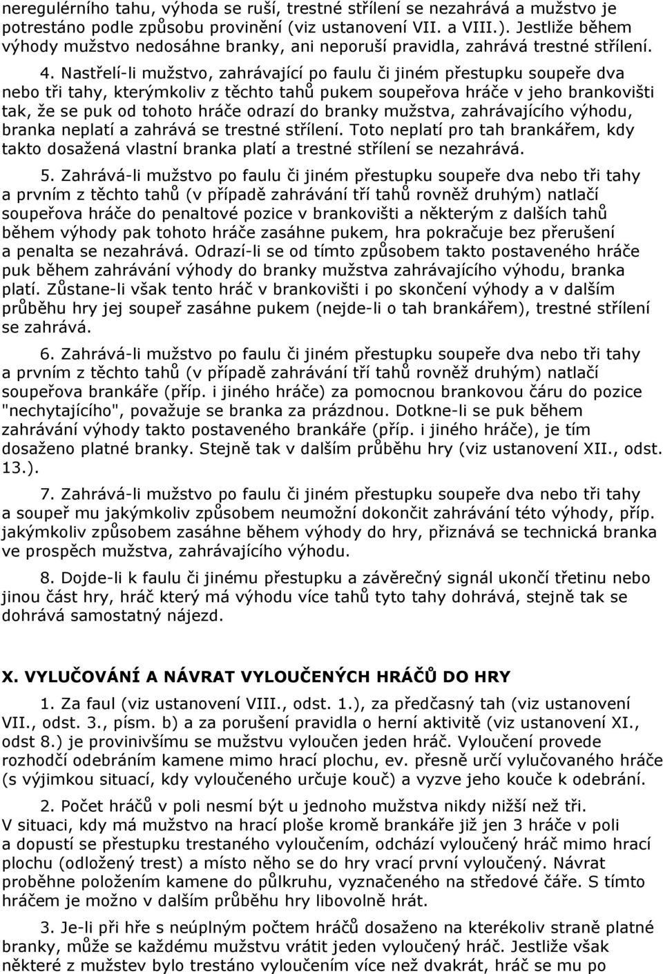 Nastřelí-li mužstvo, zahrávající po faulu či jiném přestupku soupeře dva nebo tři tahy, kterýmkoliv z těchto tahů pukem soupeřova hráče v jeho brankovišti tak, že se puk od tohoto hráče odrazí do
