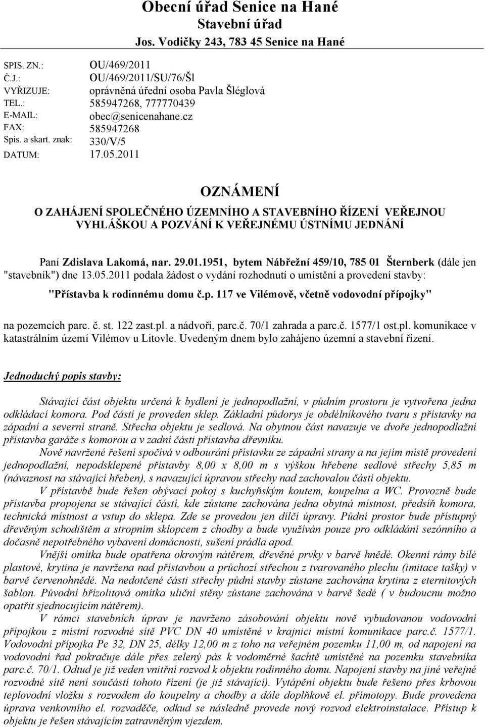 2011 OZNÁMENÍ O ZAHÁJENÍ SPOLEČNÉHO ÚZEMNÍHO A STAVEBNÍHO ŘÍZENÍ VEŘEJNOU VYHLÁŠKOU A POZVÁNÍ K VEŘEJNÉMU ÚSTNÍMU JEDNÁNÍ Paní Zdislava Lakomá, nar. 29.01.1951, bytem Nábřežní 459/10, 785 01 Šternberk (dále jen "stavebník") dne 13.