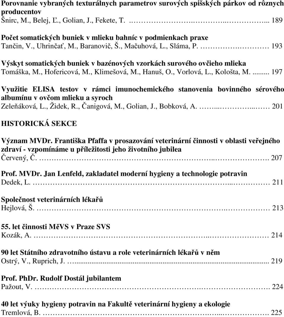 . 193 Výskyt somatických buniek v bazénových vzorkách surového ovčieho mlieka Tomáška, M., Hofericová, M., Klimešová, M., Hanuš, O., Vorlová, L., Kološta, M.