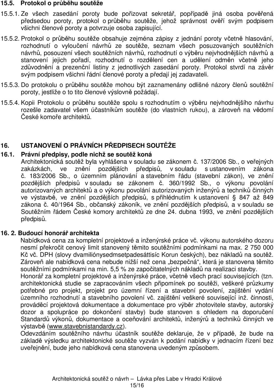 Protokol o průběhu soutěže obsahuje zejména zápisy z jednání poroty včetně hlasování, rozhodnutí o vyloučení návrhů ze soutěže, seznam všech posuzovaných soutěžních návrhů, posouzení všech soutěžních