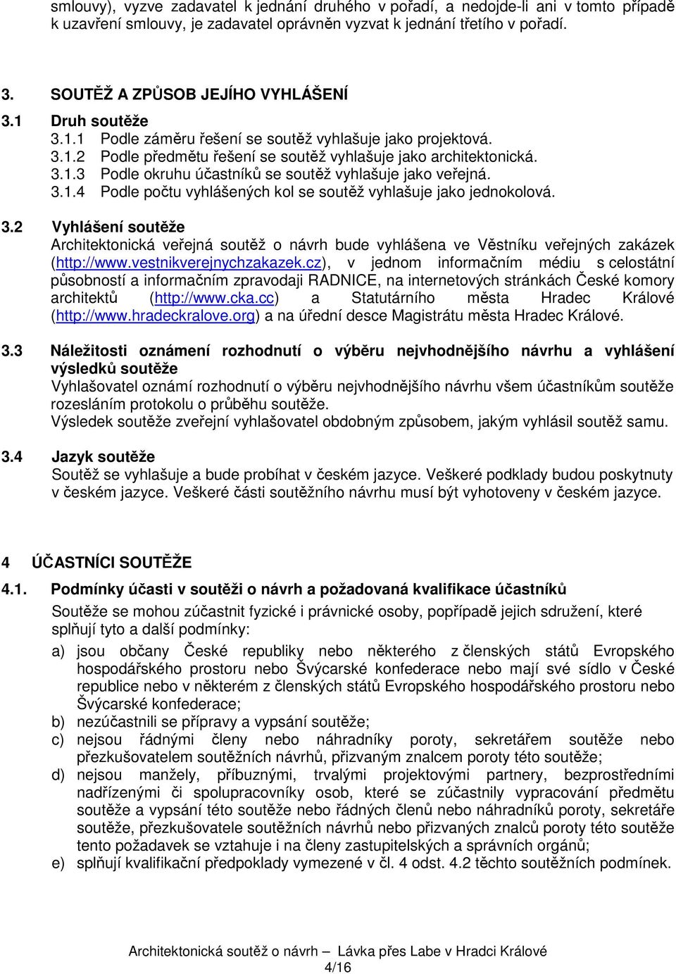 3.1.4 Podle počtu vyhlášených kol se soutěž vyhlašuje jako jednokolová. 3.2 Vyhlášení soutěže Architektonická veřejná soutěž o návrh bude vyhlášena ve Věstníku veřejných zakázek (http://www.
