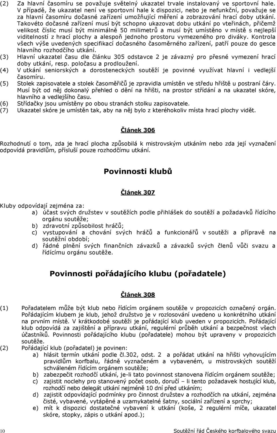 Takovéto dočasné zařízení musí být schopno ukazovat dobu utkání po vteřinách, přičemž velikost číslic musí být minimálně 50 milimetrů a musí být umístěno v místě s nejlepší viditelností z hrací