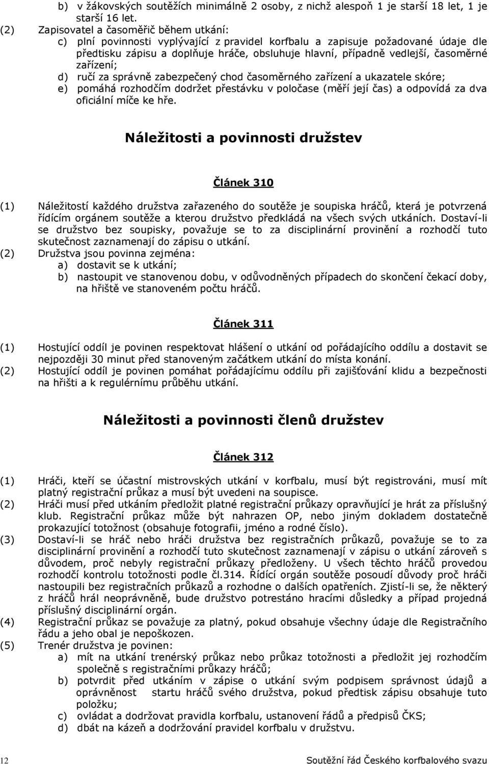 časoměrné zařízení; d) ručí za správně zabezpečený chod časoměrného zařízení a ukazatele skóre; e) pomáhá rozhodčím dodržet přestávku v poločase (měří její čas) a odpovídá za dva oficiální míče ke