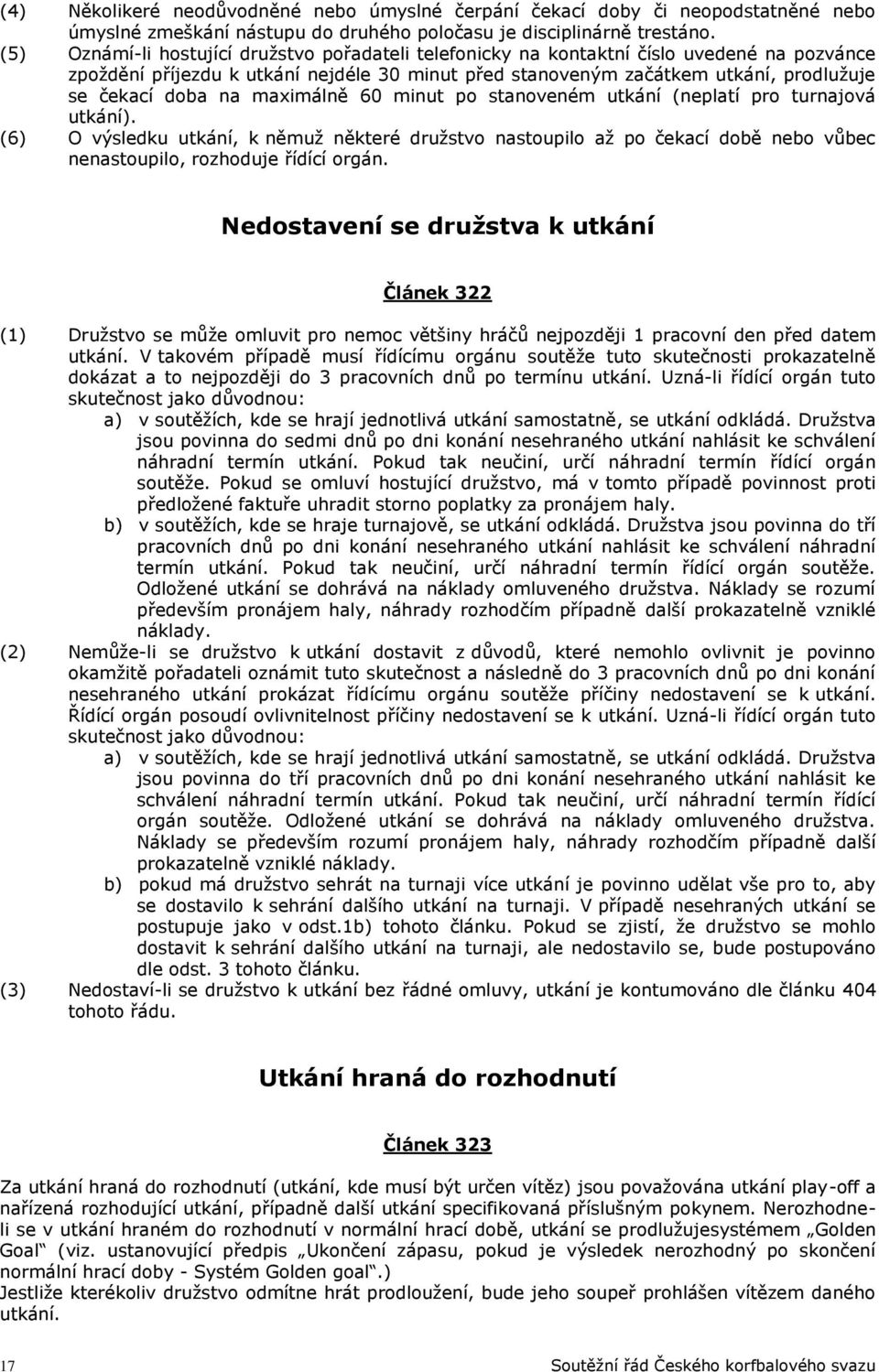 na maximálně 60 minut po stanoveném utkání (neplatí pro turnajová utkání). (6) O výsledku utkání, k němuž některé družstvo nastoupilo až po čekací době nebo vůbec nenastoupilo, rozhoduje řídící orgán.