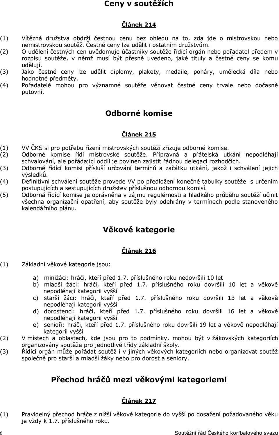 (3) Jako čestné ceny lze udělit diplomy, plakety, medaile, poháry, umělecká díla nebo hodnotné předměty. (4) Pořadatelé mohou pro významné soutěže věnovat čestné ceny trvale nebo dočasně putovní.