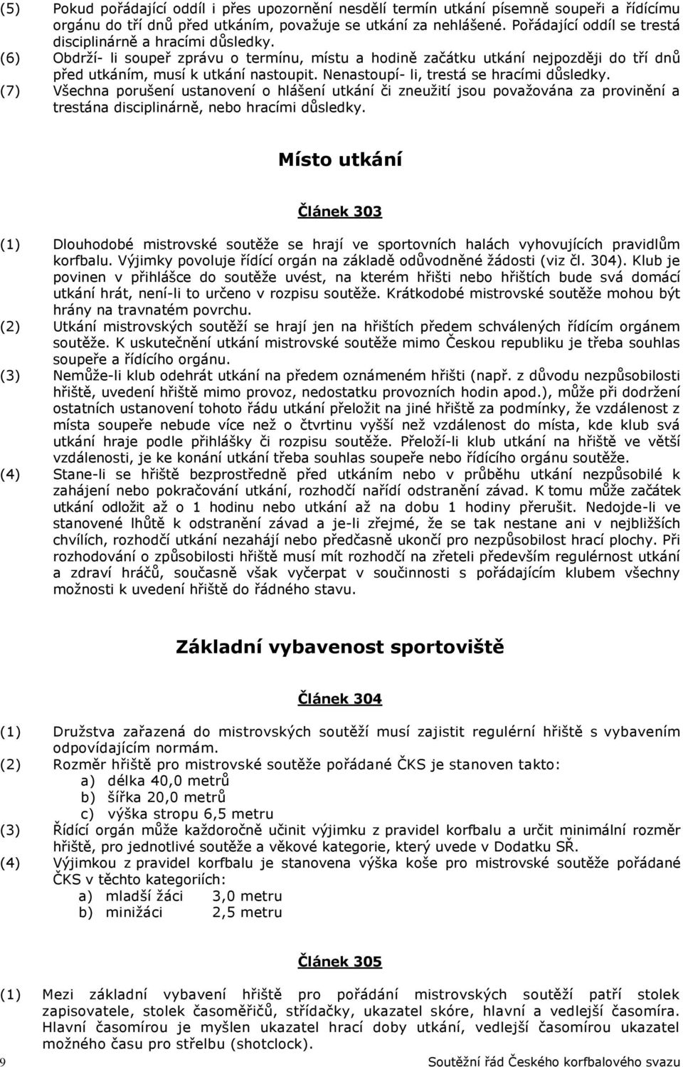 Nenastoupí- li, trestá se hracími důsledky. (7) Všechna porušení ustanovení o hlášení utkání či zneužití jsou považována za provinění a trestána disciplinárně, nebo hracími důsledky.