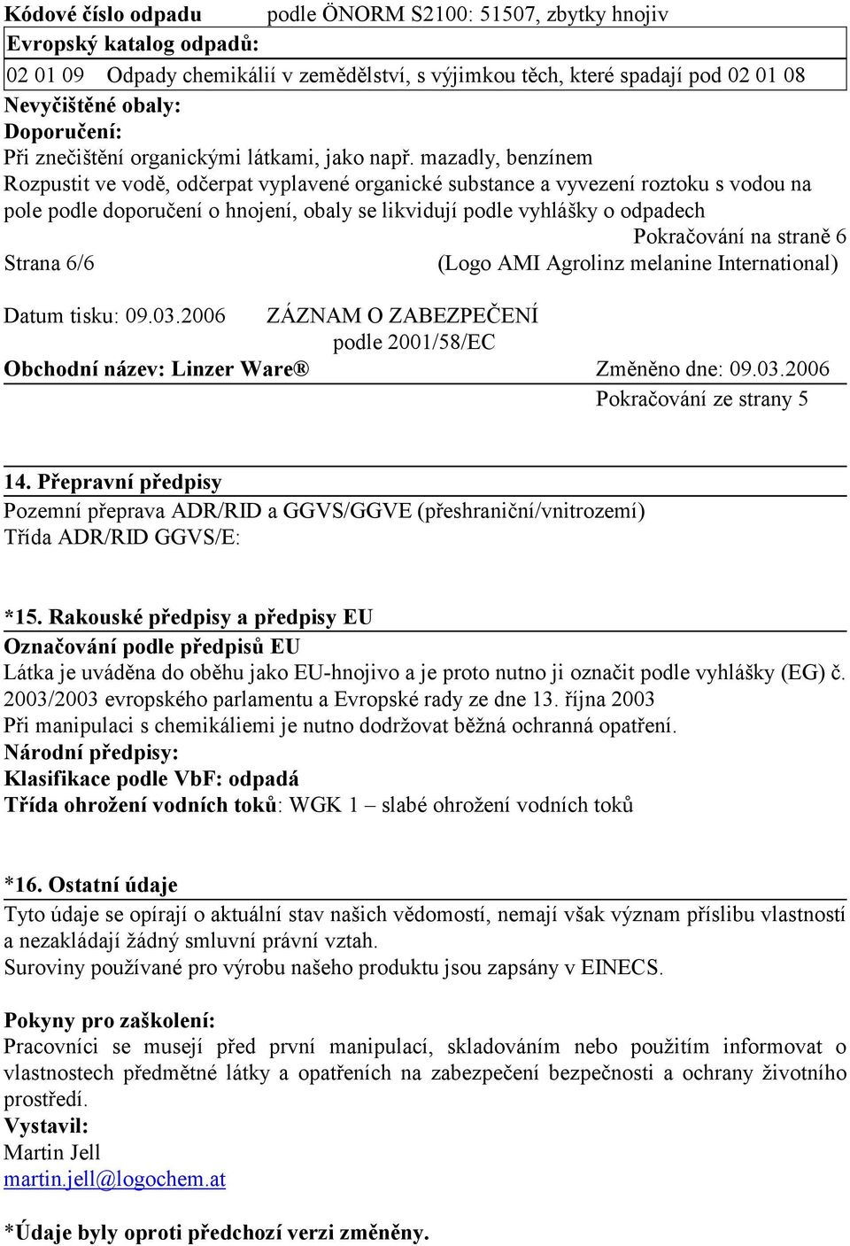 mazadly, benzínem Rozpustit ve vodě, odčerpat vyplavené organické substance a vyvezení roztoku s vodou na pole podle doporučení o hnojení, obaly se likvidují podle vyhlášky o odpadech Pokračování na