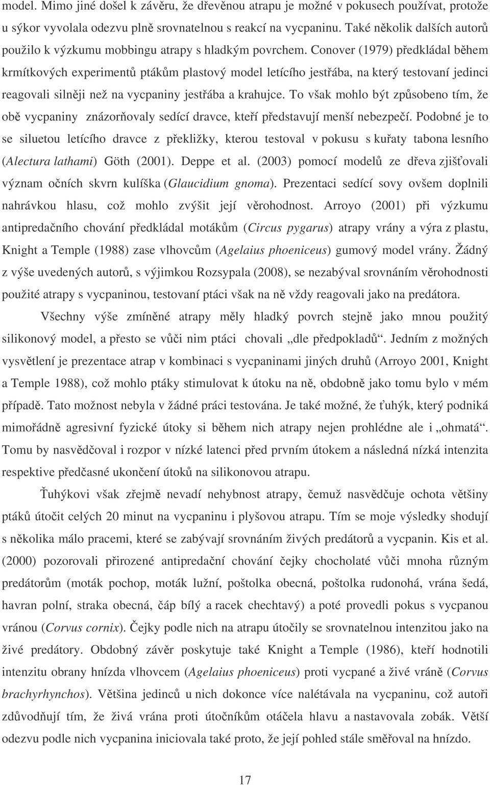 Conover (1979) pedkládal bhem krmítkových experiment ptákm plastový model letícího jestába, na který testovaní jedinci reagovali silnji než na vycpaniny jestába a krahujce.