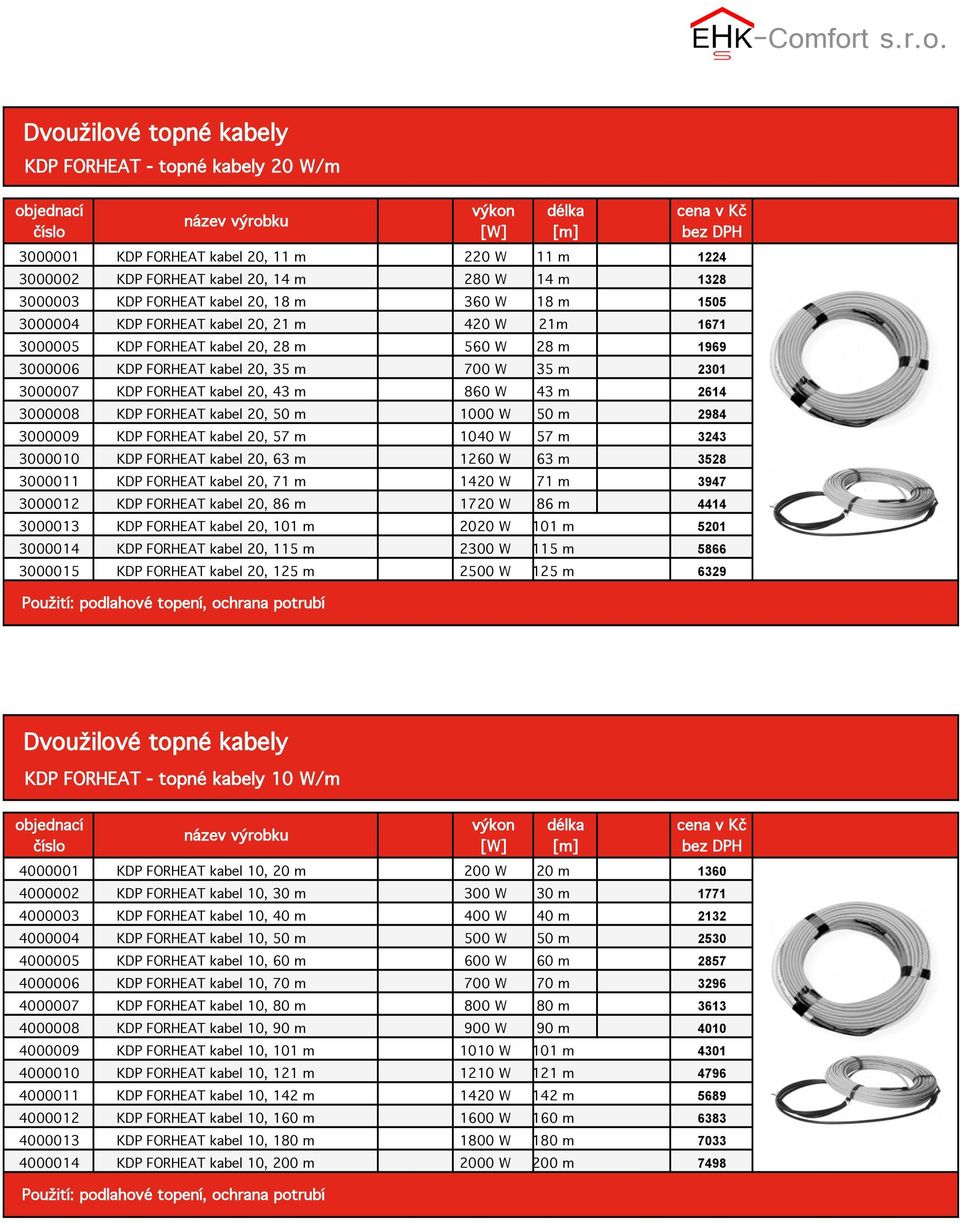 860 W 43 m 2614 3000008 KDP FORHEAT kabel 20, 50 m 1000 W 50 m 2984 3000009 KDP FORHEAT kabel 20, 57 m 1040 W 57 m 3243 3000010 KDP FORHEAT kabel 20, 63 m 1260 W 63 m 3528 3000011 KDP FORHEAT kabel