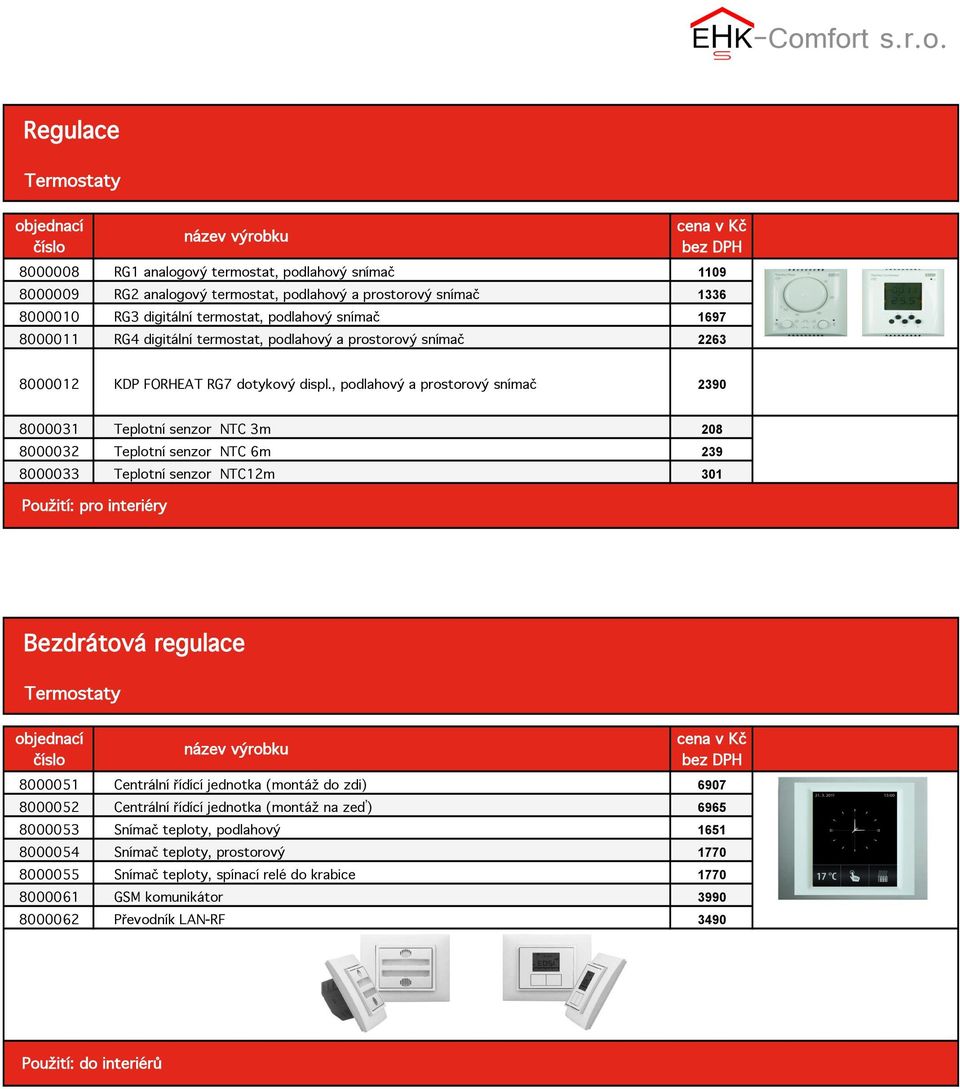 , podlahový a prostorový snímač 2390 8000031 Teplotní senzor NTC 3m 208 8000032 Teplotní senzor NTC 6m 239 8000033 Teplotní senzor NTC12m 301 Použití: pro interiéry Bezdrátová regulace Termostaty