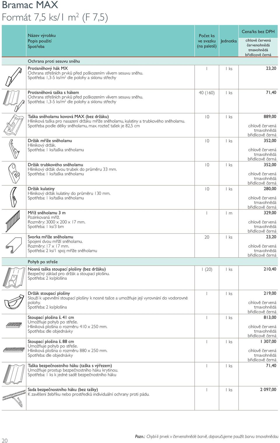 : 1,3-5 ks/m 2 dle polohy a sklonu střechy 40 (160) 1 ks 71,40 Taška sněholamu kovová MAX (bez držáku) Hliníková taška pro nasazení držáku mříže sněholamu, kulatiny a trubkového sněholamu.