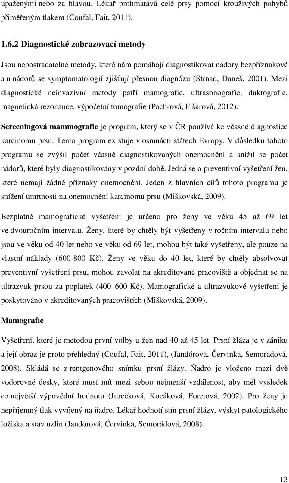 Mezi diagnostické neinvazivní metody patří mamografie, ultrasonografie, duktografie, magnetická rezonance, výpočetní tomografie (Pachrová, Fišarová, 2012).