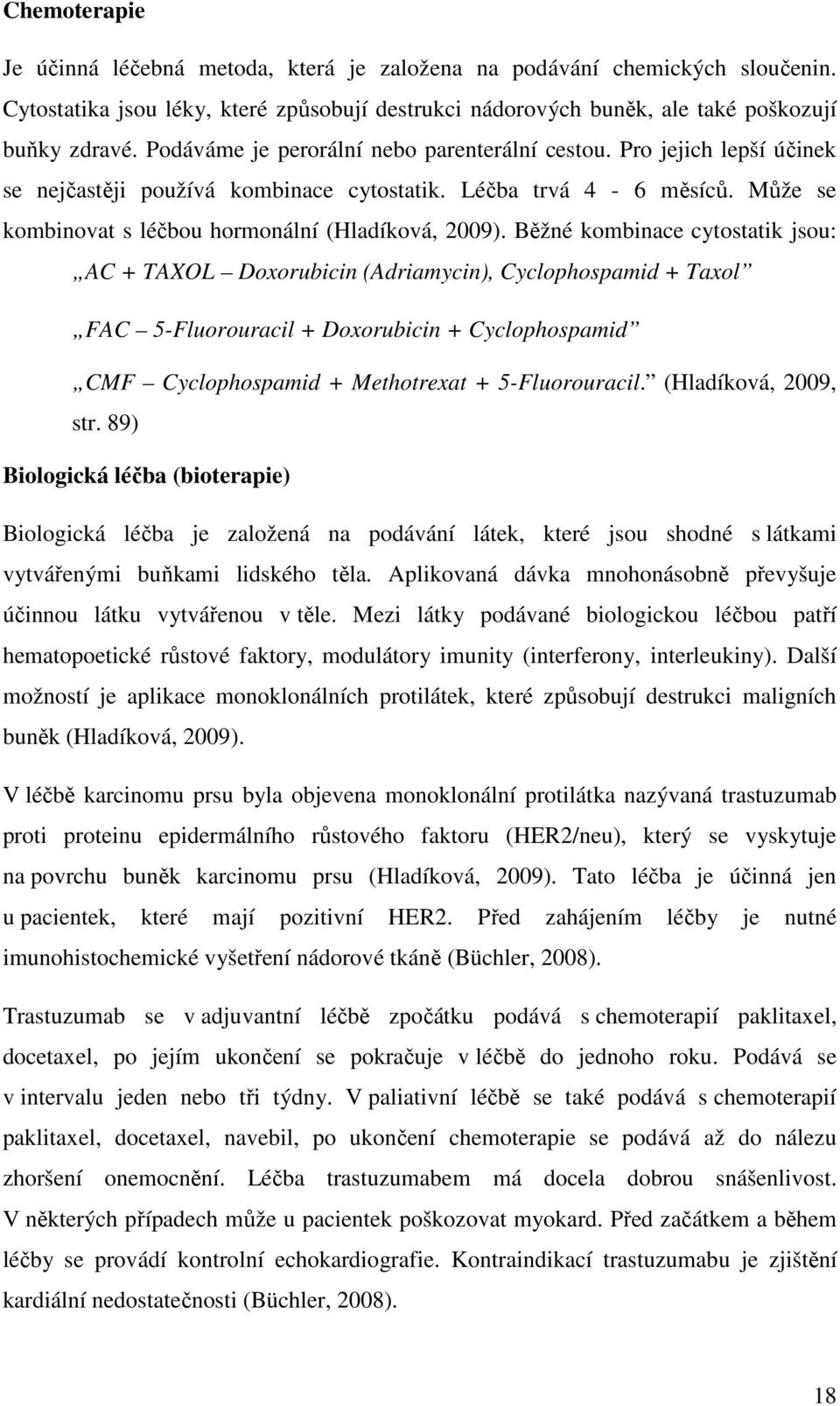 Běžné kombinace cytostatik jsou: AC + TAXOL Doxorubicin (Adriamycin), Cyclophospamid + Taxol FAC 5-Fluorouracil + Doxorubicin + Cyclophospamid CMF Cyclophospamid + Methotrexat + 5-Fluorouracil.