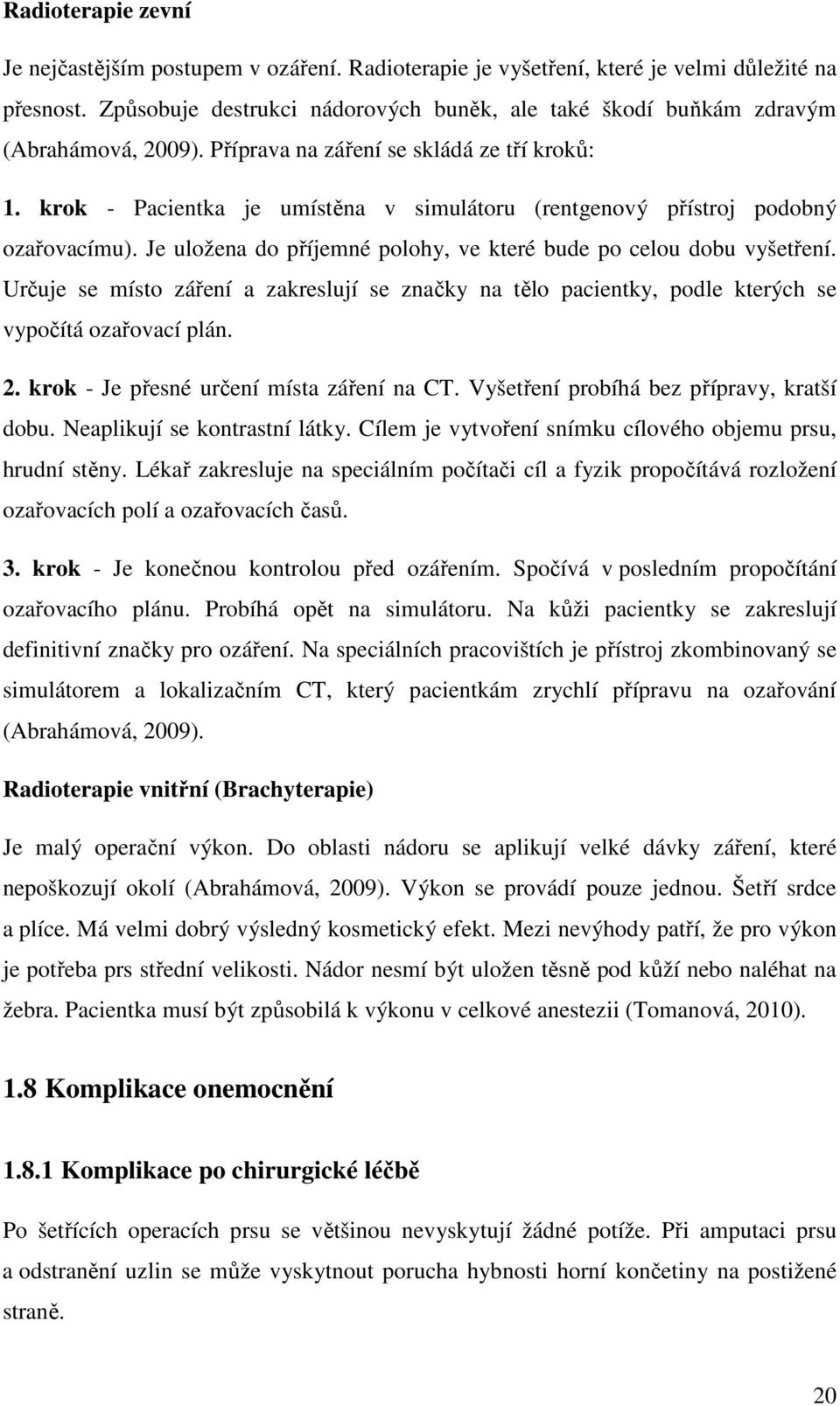 krok - Pacientka je umístěna v simulátoru (rentgenový přístroj podobný ozařovacímu). Je uložena do příjemné polohy, ve které bude po celou dobu vyšetření.