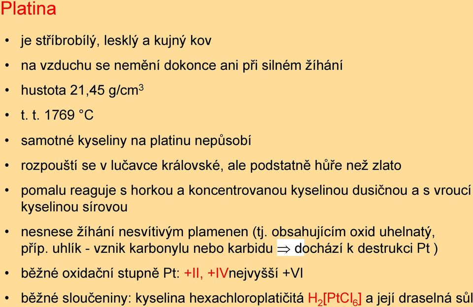 koncentrovanou kyselinou dusičnou a s vroucí kyselinou sírovou nesnese žíhání nesvítivým plamenen (tj. obsahujícím oxid uhelnatý, příp.