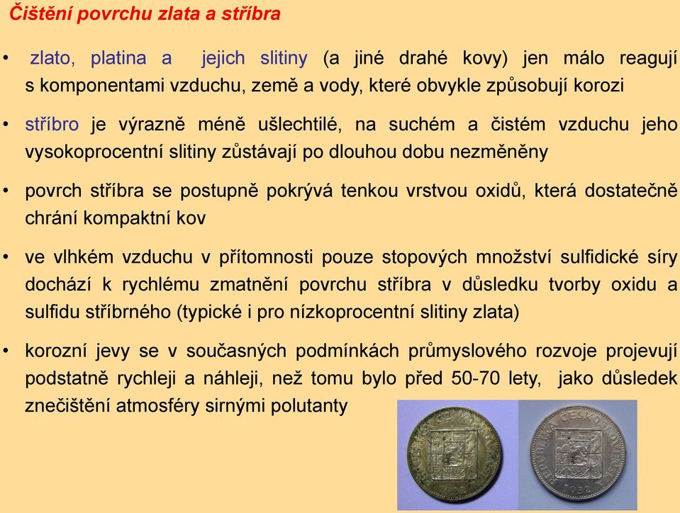 kov ve vlhkém vzduchu v přítomnosti pouze stopových množství sulfidické síry dochází k rychlému zmatnění povrchu stříbra v důsledku tvorby oxidu a sulfidu stříbrného (typické i pro nízkoprocentní