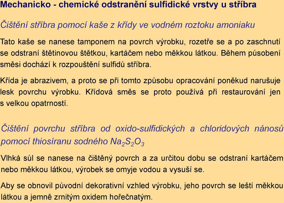 Křída je abrazivem, a proto se při tomto způsobu opracování poněkud narušuje lesk povrchu výrobku. Křídová směs se proto používá při restaurování jen s velkou opatrností.