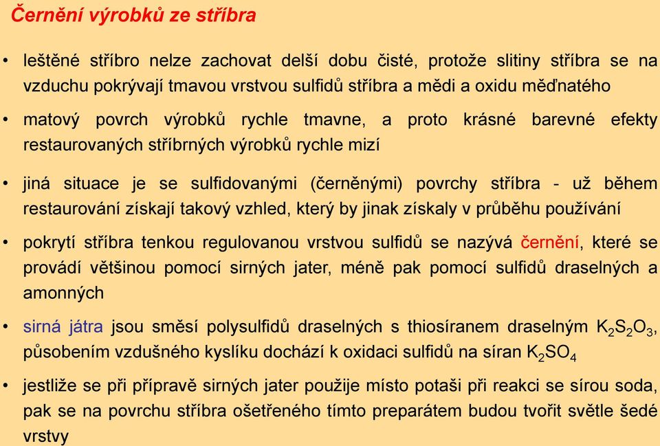 vzhled, který by jinak získaly v průběhu používání pokrytí stříbra tenkou regulovanou vrstvou sulfidů se nazývá černění, které se provádí většinou pomocí sirných jater, méně pak pomocí sulfidů