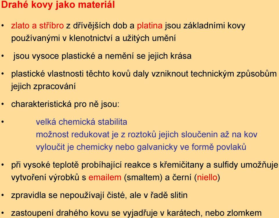redukovat je z roztoků jejich sloučenin až na kov vyloučit je chemicky nebo galvanicky ve formě povlaků při vysoké teplotě probíhající reakce s křemičitany a sulfidy