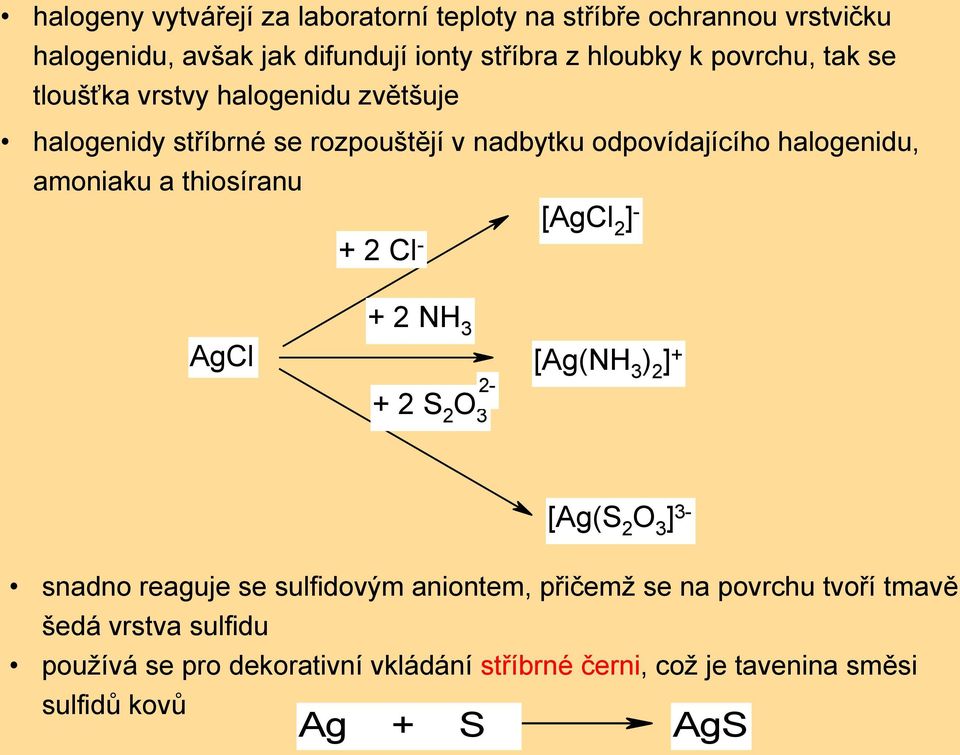 thiosíranu [AgCl 2 ] - + 2 Cl - AgCl + 2 NH 3 + 2 S 2 O 3 2- [Ag(NH 3 ) 2 ] + [Ag(S 2 O 3 ] 3- snadno reaguje se sulfidovým aniontem,